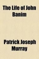 The Life Of John Banim, The Irish Novelist di Patrick Joseph Murray edito da General Books Llc