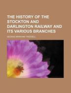 The History Of The Stockton And Darlington Railway And Its Various Branches di George Markham Tweddell edito da General Books Llc