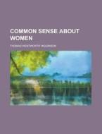 Common Sense About Women di Thomas Wentworth Higginson edito da General Books Llc