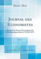 Journal Des Economistes, Vol. 5: Revue de la Science Economique Et de la Statistique; Janvier a Mars 1879 (Classic Reprint) di Societe D'Economie Politique Paris edito da Forgotten Books
