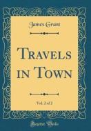 Travels in Town, Vol. 2 of 2 (Classic Reprint) di James Grant edito da Forgotten Books