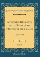 Annuaire-Bulletin de la Société de L'Histoire de France, Vol. 38: Année 1901 (Classic Reprint) di Societe De L'Histoire De France edito da Forgotten Books