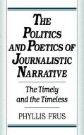The Politics and Poetics of Journalistic Narrative di Phyllis Frus edito da Cambridge University Press