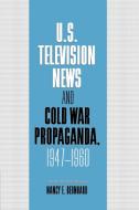 U.S. Television News and Cold War Propaganda, 1947 1960 di Nancy Bernhard, Bernhard Nancy edito da Cambridge University Press