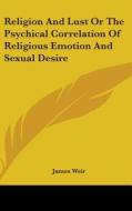 Religion And Lust Or The Psychical Corre di JAMES WEIR edito da Kessinger Publishing