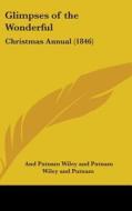 Glimpses Of The Wonderful: Christmas Annual (1846) di Wiley And Putnam edito da Kessinger Publishing, Llc