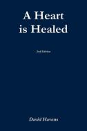 A Heart is Healed, 2nd Edition di David Havens edito da Lulu.com