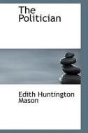 The Politician di Edith Huntington Mason edito da Bibliolife