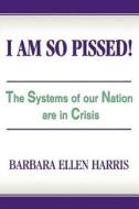 I Am So Pissed! di Barbara Ellen Harris edito da iUniverse