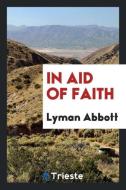 In aid of faith di Lyman Abbott edito da Trieste Publishing