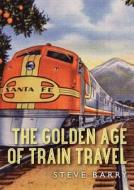 The Golden Age of Train Travel di Steve Barry edito da Bloomsbury Publishing PLC