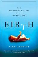 Birth: The Surprising History of How We Are Born di Tina Cassidy edito da GROVE ATLANTIC