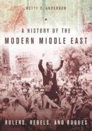 A History of the Modern Middle East: Rulers, Rebels, and Rogues di Betty S. Anderson edito da STANFORD UNIV PR