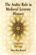 The Arabic Role in Medieval Literary History di Maria Rosa Menocal edito da University of Pennsylvania Press