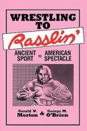 Wrestling to Rasslin': Ancient Sport to American Spectacle di Gerald W. Morton edito da UNIV OF WISCONSIN PR