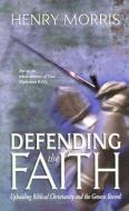 Defending the Faith: Upholding Biblical Christianity and the Genesis Record di Henry Morris edito da MASTER BOOKS INC