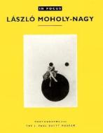 In Focus: Lazslo Moholy-Nagy - Photographs From the J. Paul Getty Museum di .. Naef edito da Getty Publications