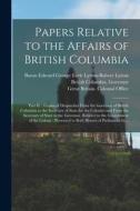 PAPERS RELATIVE TO THE AFFAIRS OF BRITIS di EDWARD GEORG LYTTON edito da LIGHTNING SOURCE UK LTD