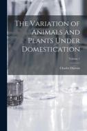 The Variation of Animals and Plants Under Domestication; Volume 1 di Charles Darwin edito da LEGARE STREET PR