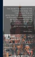 The Secret of Russia in the Caspian & Euxime, the Circassian War As Affecting the Insurrection in Poland. German Introd. [By D. Urquhart] to the 'visi di David Urquhart edito da LEGARE STREET PR