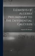 Elements of Algebra Preliminary to the Differential Calculus di Augustus De Morgan edito da LEGARE STREET PR