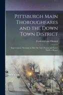 Pittsburgh Main Thoroughfares and the Down Town District; Improvements Necessary to Meet the City's Present and Future Needs; a Report di Frederick Law Olmsted edito da LEGARE STREET PR
