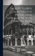 Sallust, Florus, and Velleius Paterculus, Literally Tr. With Notes, by J.S. Watson di Lucius Annaeus Florus, Gaius Sallustius Crispus edito da LEGARE STREET PR