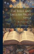 The Bible and English Prose Style: Selections and Comments di Albert Stanburrough Cook edito da LEGARE STREET PR