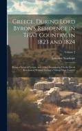 Greece, During Lord Byron's Residence in That Country, in 1823 and 1824: Being a Series of Letters, and Other Documents, On the Greek Revolution, Writ di Leicester Stanhope edito da LEGARE STREET PR