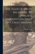 The Hand-Book of Millinery. to Which Is Appended an Essay On Corset Making di Mary J. Howell edito da LEGARE STREET PR