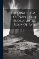 The Oraculum, Or Napoleon Buonaparte's Book Of Fate di Anonymous edito da LEGARE STREET PR