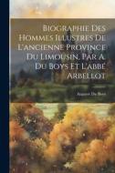 Biographie Des Hommes Illustres De L'ancienne Province Du Limousin, Par A. Du Boys Et L'abbé Arbellot di Auguste Du Boys edito da LEGARE STREET PR