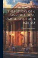 The History of a Banking House, (Smith, Payne and Smiths.) di Harry Tucker Easton edito da LEGARE STREET PR