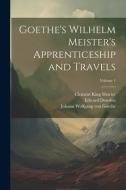 Goethe's Wilhelm Meister's Apprenticeship and Travels; Volume 1 di Clement King Shorter, Edward Dowden, Johann Wolfgang von Goethe edito da LEGARE STREET PR