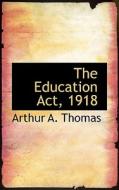 The Education Act, 1918 di Arthur A Thomas edito da Bibliolife