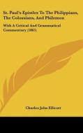 St. Paul's Epistles to the Philippians, the Colossians, and Philemon: With a Critical and Grammatical Commentary (1865) di Charles John Ellicott edito da Kessinger Publishing