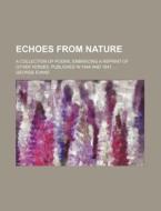 Echoes from Nature; A Collection of Poems, Embracing a Reprint of Other Verses, Published in 1844 and 1847 ... di George Evans edito da Rarebooksclub.com