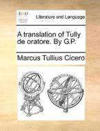 A Translation Of Tully De Oratore. By G.p di Marcus Tullius Cicero edito da Gale Ecco, Print Editions