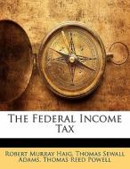 The Federal Income Tax di Robert Murray Haig, Thomas Sewall Adams, Thomas Reed Powell edito da Bibliolife, Llc
