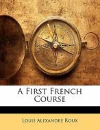 A First French Course di Louis Alexandre Roux edito da Bibliobazaar, Llc