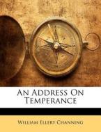 An Address On Temperance di William Ellery Channing edito da Bibliolife, Llc