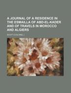 A Journal Of A Residence In The Esmailla Of Abd-el-kader And Of Travels In Morocco And Algiers di Bernard Scott edito da General Books Llc