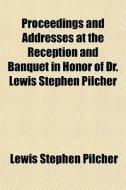 Proceedings And Addresses At The Recepti di Lewis Stephen Pilcher edito da General Books