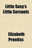 Little Susy's Little Servants di Elizabeth Prentiss edito da General Books