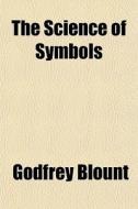 The Science Of Symbols di Godfrey Blount edito da General Books