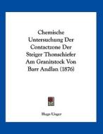 Chemische Untersuchung Der Contactzone Der Steiger Thonschiefer Am Granitstock Von Barr Andlan (1876) di Hugo Unger edito da Kessinger Publishing