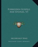 Forbidden Gospels and Epistles, V5 di Archbishop Wake edito da Kessinger Publishing