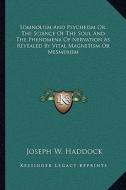 Somnolism and Psycheism Or, the Science of the Soul and the Phenomena of Nervation as Revealed by Vital Magnetism or Mesmerism di Joseph W. Haddock edito da Kessinger Publishing