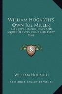William Hogarth's Own Joe Miller: Or Quips, Cranks, Jokes and Squibs of Every Clime and Every Time di William Hogarth edito da Kessinger Publishing