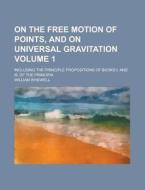 On the Free Motion of Points, and on Universal Gravitation; Including the Principle Propositions of Books I. and III. of the Principia Volume 1 di William Whewell edito da Rarebooksclub.com